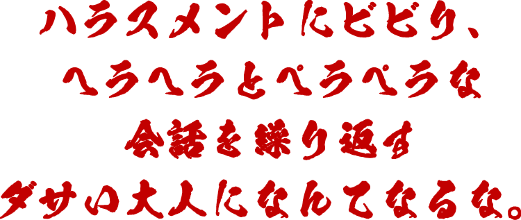 ハラスメントにビビり、ヘラヘラとペラペラな会話を繰り返すダサい大人になんてなるな。